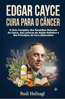 Livro Edgar Cayce Cura para o Câncer: O Guia Completo dos Remédios Naturais de Cayce, das Leituras de Saúde Holística e dos Princípios da Cura Alternativa