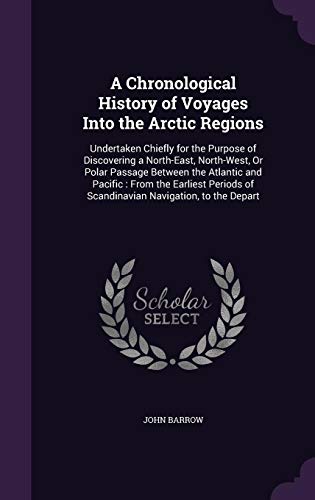 A Chronological History of Voyages Into the Arctic Regions: Undertaken Chiefly for the Purpose of Di by Sir John Barrow Sir
