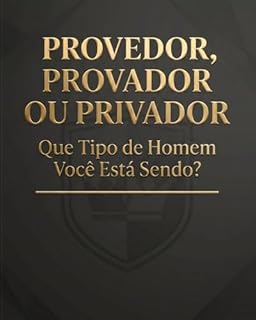 Livro Provedor, Provador ou Privador: Que Tipo de Homem Você Está Sendo?