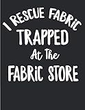 I Rescue Fabric Trapped At The Fabric Store: Quilting Log and Journal for Tracking Quilting Projects by Magic-Fox Publishing