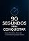 Livro 90 Segundos para Conquistar: Como Encantar, Conectar e Convencer Qualquer Pessoa