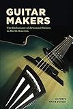 Guitar Makers: The Endurance of Artisanal Values in North America by 