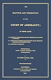The Practice and Jurisdiction of the Court of Admiralty : In Three Parts ..., Hall, John E. and Clerke, Francis, 1584775122