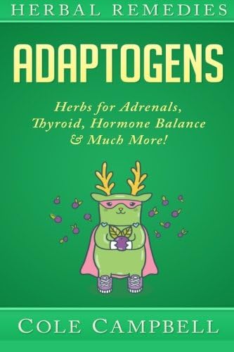 Adaptogens: Herbs For - Adrenals, Thyroid, Hormone Balance & Much More! (Herbal Antivirals, Herbal Antibiotics, Rhodiola, Plant Medicine, Medical Herbalism, Herbalism, Ayuverda Book 1)