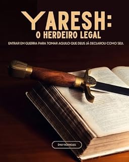 Livro YARESH: O HERDEIRO LEGAL: ENTRAR EM GUERRA PARA TOMAR AQUILO QUE DEUS JÁ DECLAROU COMO LEI.
