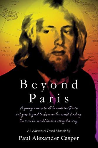 Beyond Paris: a young traveler is transformed by his odyssey across parts of Europe & Asia by Paul Alexander Casper