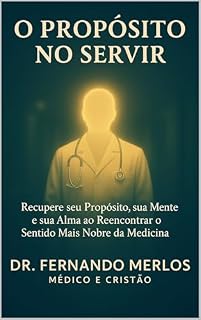 Livro O Propósito no Servir : Recupere seu Propósito, sua Mente e sua Alma ao Reencontrar o Sentido Mais Nobre da Medicina.