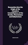 Researches Into the Origin of the Primitive Constellations of the Greeks, Phoenicians and Babylonian by