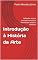 Livro Introdução à História da Arte : Definição, escopo, principais conceitos e movimentos artísticos históricos
