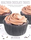 Healthier Chocolate Treats: Breakfasts, Snacks & Desserts for Every Chocoholic Healthier Chocolate Treats: Breakfasts, Snacks & Desserts for Every Chocoholic