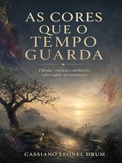 Livro AS CORES QUE O TEMPO GUARDA: Fábulas, crônicas e meditações sobre aquilo que permanece