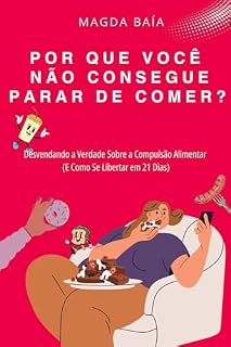 Livro POR QUE VOCÊ NÃO CONSEGUE PARAR DE COMER? : Desvendando a Verdade Sobre a Compulsão Alimentar (E Como Se Libertar em 21 Dias)