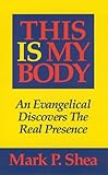 This Is My Body: An Evangelical Discovers The Real Presence