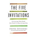 The Five Invitations: Discovering What Death Can Teach Us About Living Fully