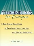 Channeling for Everyone: A Safe, Step-By-Step Guide to Developing Your Intuition and Psychic Awarene by Tony Neate