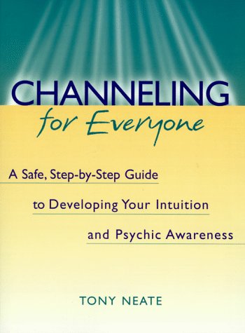 Channeling for Everyone: A Safe, Step-By-Step Guide to Developing Your Intuition and Psychic Awarene by Tony Neate