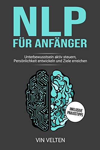 NLP FÜR ANFÄNGER: Unterbewusstsein aktiv auf Erfolg steuern, Persönlichkeit entwickeln und Ziele erreichen (German Edition) Kindle Edition