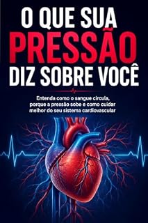 Livro O que sua pressão diz sobre você: Entenda como o sangue circula, porque a pressão sobe e como cuidar melhor do seu sistema cardiovascular