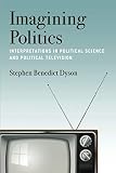Stephen Benedict Dyson, "Imagining Politics: Interpretations in Political Science and Political Television" (U Michigan Press, 2019)