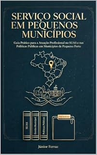 Livro SERVIÇO SOCIAL EM PEQUENOS MUNICÍPIOS: Guia Prático para a Atuação Profissional no SUAS e nas Políticas Públicas em Municípios de Pequeno Porte