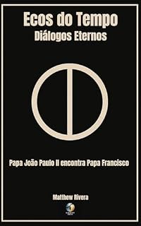 Livro João Paulo II Encontra Papa Francisco (Ecos do Tempo: Diálogos Eternos Livro 1)