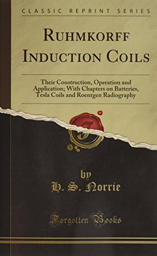 Ruhmkorff Induction-Coils, Their Construction, Operation and Application: With Chapters on Batteries, Tesla Coils and Roentgen Radiography (Classic Reprint)