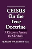 On the True Doctrine: A Discourse Against the Christians by Celsus, R. Joseph Hoffman