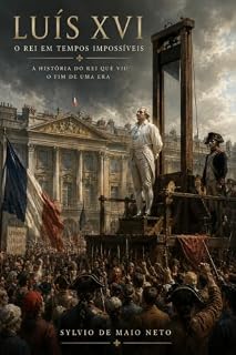 Livro Luís XVI - O Rei em tempos impossíveis: A História do Rei que viu o fim de uma era