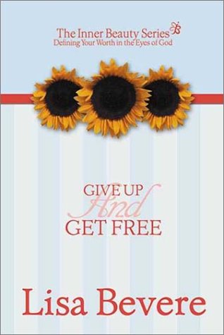 Give Up And Get Free: Defining your worth int he eyes of God (Inner Beauty Series, 5) by Lisa Bevere