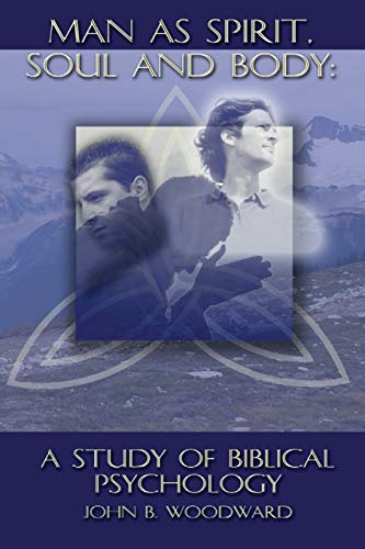 Man as Spirit, Soul, and Body: A Study of Biblical Psychology by John B. Woodward