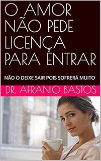 Livro O AMOR NÃO PEDE LICENÇA PARA ENTRAR: NÃO O DEIXE SAIR POIS SOFRERÁ MUITO