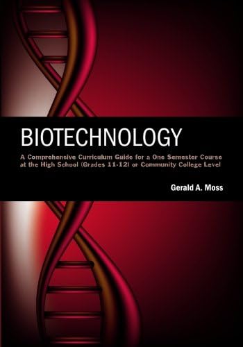Biotechnology: A Comprehensive Curriculum Guide for a One Semester Course at the High School (grades 11-12) or Community College Level