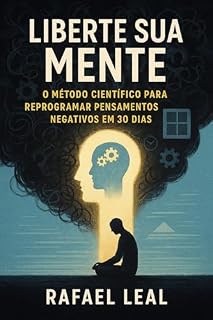 Livro Liberte Sua Mente: O Método Científico para Reprogramar Pensamentos Negativos em 30 Dias (Desperte Seu Potencial: Guia Completo para o Desenvolvimento Interior e Relacional)
