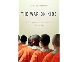 The War on Kids: How American Juvenile Justice Lost Its Way