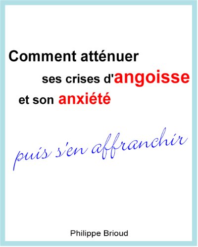 Comment atténuer ses crises d'angoisse et son anxiété puis s'en affranchir (French Edition) by Philippe Brioud