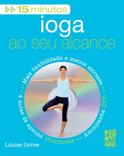 Ioga ao Seu Alcance. Mais Flexibilidade e Menos Estresse, 4 Aulas de Apenas 15 Minutos (+ DVD) (Em Portuguese do Brasil)