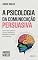 Livro A Psicologia da Comunicação Persuasiva: Como falar para ser ouvido, lembrado e desejado no mundo dos negócios (Faça sua Comunicação Enriquecer você)