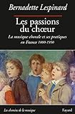 Les passions du choeur : La musique chorale et ses pratiques en France 1800-1850 by
