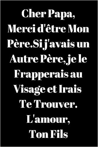 Cher Papa Merci D Etre Mon Pere Si J Avais Un Autre Pere Je Le Ton Fils Cadeau Drole Pour Les Anniversaires La Fete Des Peres Noel Et Le Citations D Amours 110 Pages Carnet