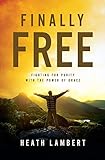 Finally Free: Fighting for Purity with the Power of Grace by 
