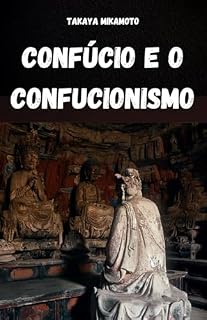 Livro CONFÚCIO E O CONFUCIONISMO: A FILOSOFIA CHINESA DE CONFÚCIO E SUA INFLUÊNCIA NAS CULTURAS E SOCIEDADES ORIENTAIS