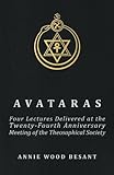 Avataras - Four Lectures Delivered at the Twenty-Fourth Anniversary Meeting of the Theosophical Soci by Annie Wood Besant