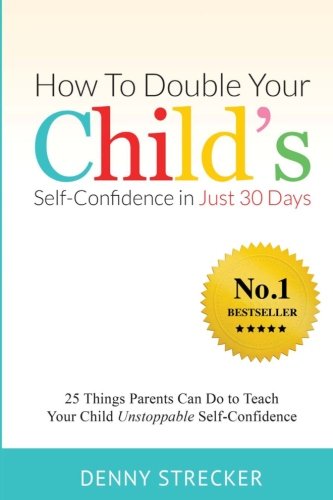 How To Double Your Child's Confidence in Just 30 Days: 25 Things Parents Can Do to Teach Your Child