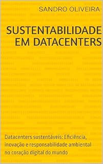 Livro Sustentabilidade em Datacenters: Datacenters sustentáveis: Eficiência, inovação e responsabilidade ambiental no coração digital do mundo