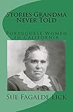 Stories Grandma Never Told: Portuguese Women in California by Sue Fagalde Lick