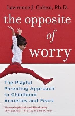 By Lawrence J Cohen ( Author ) [ Opposite of Worry: The Playful Parenting Approach to Childhood Anxieties and Fears By Sep-2013 Paperback Paperback