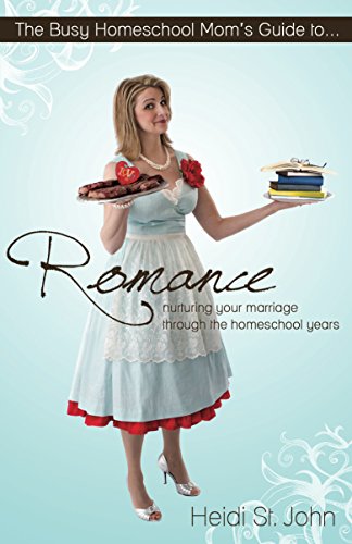 The Busy Homeschool Mom's Guide to Romance: Nurturing your marriage through the homeschool years
