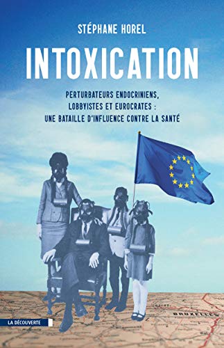 Intoxication : Perturbateurs endocriniens, lobbyistes, eurocrates : une bataille d'influence contre by Stéphane Horel
