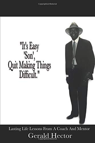 It’s Easy ‘Son’, Quit Making Things Difficult: Lasting Life Lessons from a Coach and Mentor