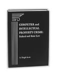 Computer and Intellectual Property Crime : Federal and State Law, Scott, A. Hugh, 1570182620